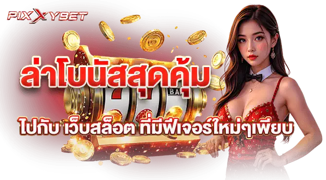 ล่าโบนัสสุดคุ้มไปกับ เว็บสล็อต ที่มีฟีเจอร์ใหม่ๆเพียบ